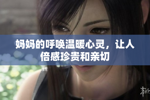 妈妈的呼唤温暖心灵，让人倍感珍贵和亲切