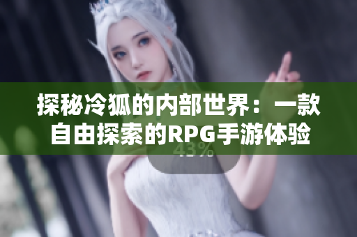 探秘冷狐的内部世界：一款自由探索的RPG手游体验