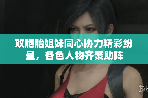 双胞胎姐妹同心协力精彩纷呈，各色人物齐聚助阵
