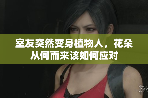 室友突然变身植物人，花朵从何而来该如何应对