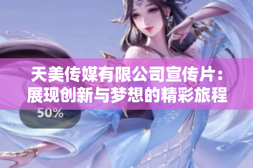 天美传媒有限公司宣传片：展现创新与梦想的精彩旅程