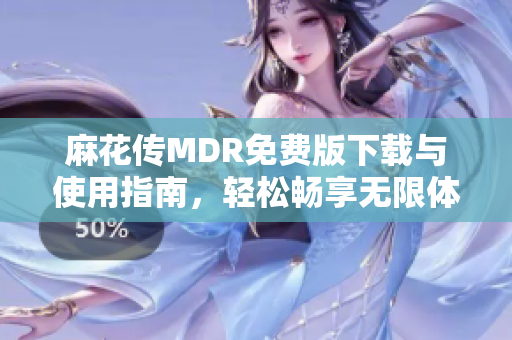 麻花传MDR免费版下载与使用指南，轻松畅享无限体验