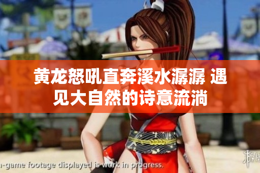 黄龙怒吼直奔溪水潺潺 遇见大自然的诗意流淌