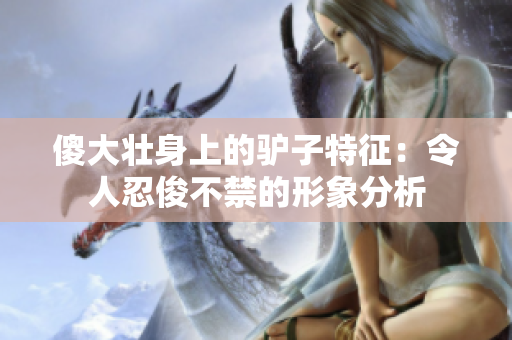 傻大壮身上的驴子特征：令人忍俊不禁的形象分析