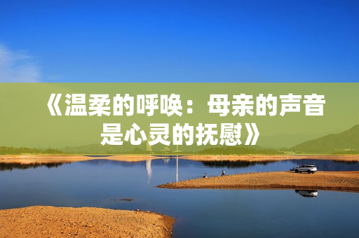 《温柔的呼唤：母亲的声音是心灵的抚慰》