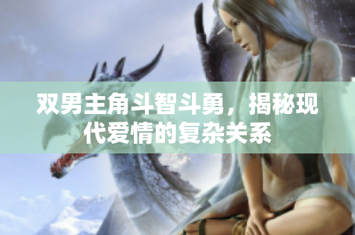 双男主角斗智斗勇，揭秘现代爱情的复杂关系