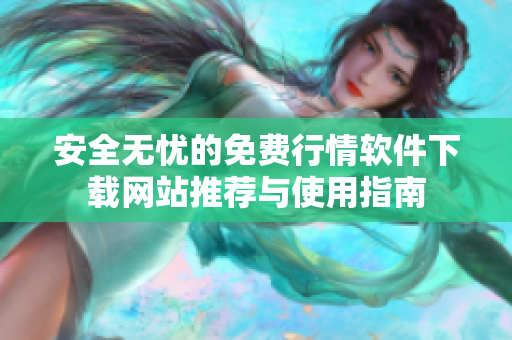 安全无忧的免费行情软件下载网站推荐与使用指南