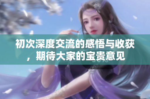 初次深度交流的感悟与收获，期待大家的宝贵意见