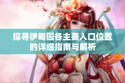 探寻伊甸园各主要入口位置的详细指南与解析