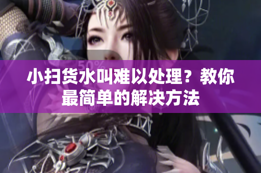 小扫货水叫难以处理？教你最简单的解决方法