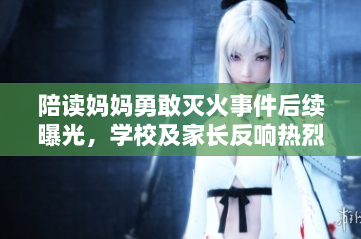 陪读妈妈勇敢灭火事件后续曝光，学校及家长反响热烈