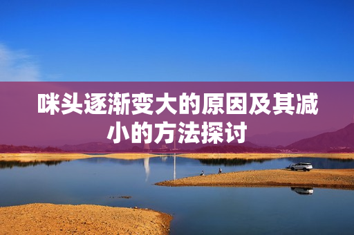 咪头逐渐变大的原因及其减小的方法探讨