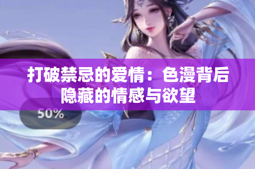 打破禁忌的爱情：色漫背后隐藏的情感与欲望