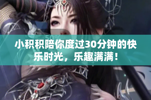 小积积陪你度过30分钟的快乐时光，乐趣满满！