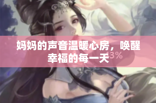 妈妈的声音温暖心房，唤醒幸福的每一天