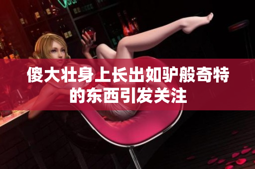 傻大壮身上长出如驴般奇特的东西引发关注