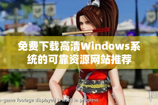 免费下载高清Windows系统的可靠资源网站推荐