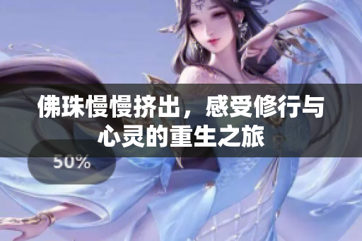 佛珠慢慢挤出，感受修行与心灵的重生之旅