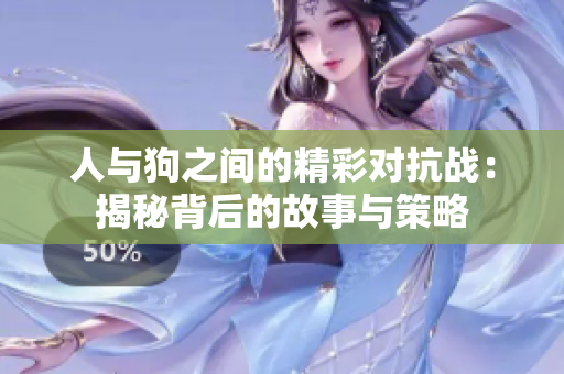 人与狗之间的精彩对抗战：揭秘背后的故事与策略