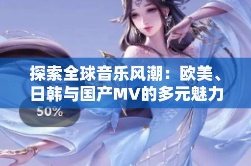 探索全球音乐风潮：欧美、日韩与国产MV的多元魅力