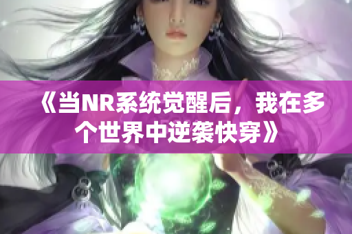 《当NR系统觉醒后，我在多个世界中逆袭快穿》