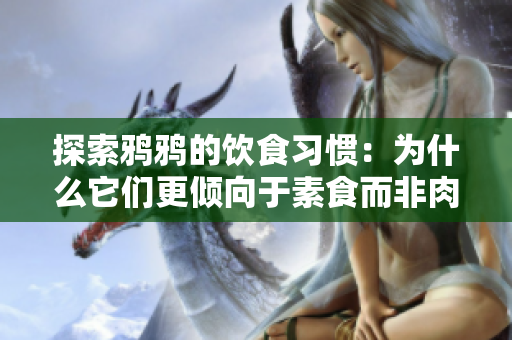 探索鸦鸦的饮食习惯：为什么它们更倾向于素食而非肉类