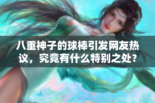 八重神子的球棒引发网友热议，究竟有什么特别之处？
