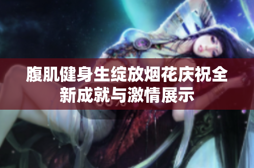 腹肌健身生绽放烟花庆祝全新成就与激情展示