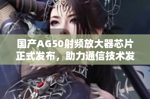 国产AG50射频放大器芯片正式发布，助力通信技术发展