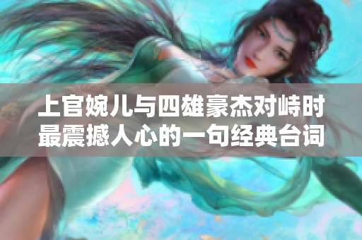 上官婉儿与四雄豪杰对峙时最震撼人心的一句经典台词