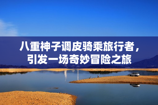 八重神子调皮骑乘旅行者，引发一场奇妙冒险之旅