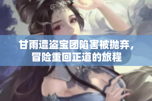 甘雨遭盗宝团陷害被抛弃，冒险重回正道的旅程