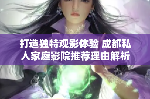 打造独特观影体验 成都私人家庭影院推荐理由解析