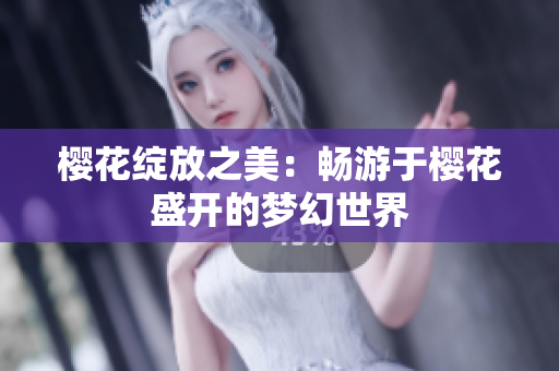 樱花绽放之美：畅游于樱花盛开的梦幻世界