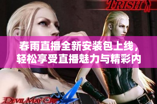 春雨直播全新安装包上线，轻松享受直播魅力与精彩内容