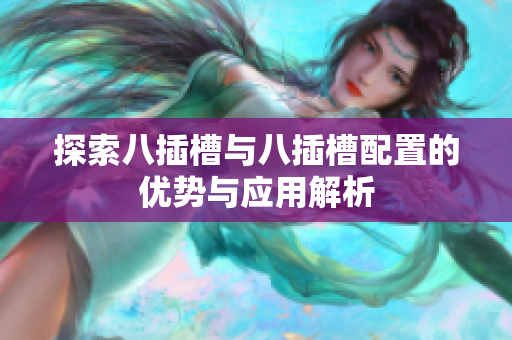 探索八插槽与八插槽配置的优势与应用解析