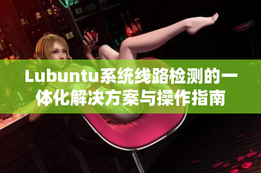 Lubuntu系统线路检测的一体化解决方案与操作指南