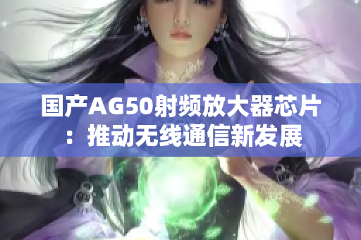 国产AG50射频放大器芯片：推动无线通信新发展