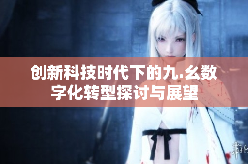 创新科技时代下的九.幺数字化转型探讨与展望