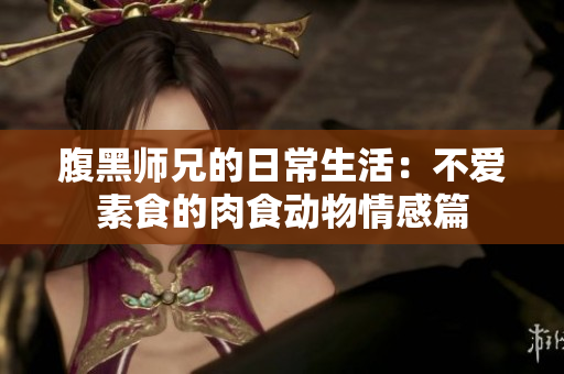 腹黑师兄的日常生活：不爱素食的肉食动物情感篇