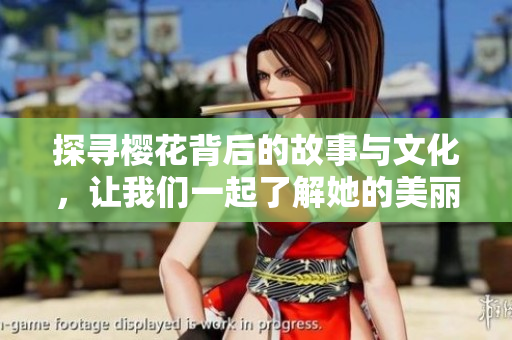 探寻樱花背后的故事与文化，让我们一起了解她的美丽与神秘