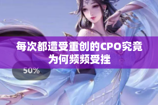 每次都遭受重创的CPO究竟为何频频受挫