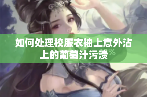如何处理校服衣袖上意外沾上的葡萄汁污渍