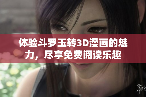 体验斗罗玉转3D漫画的魅力，尽享免费阅读乐趣