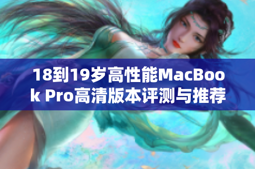 18到19岁高性能MacBook Pro高清版本评测与推荐