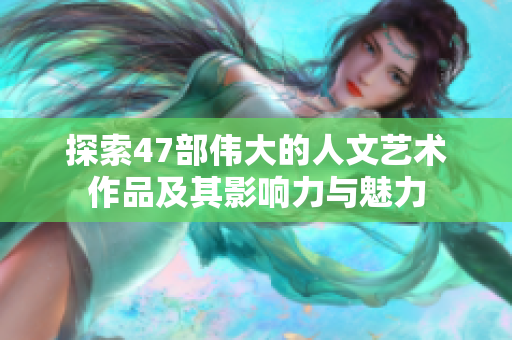 探索47部伟大的人文艺术作品及其影响力与魅力