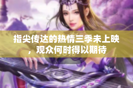 指尖传达的热情三季未上映，观众何时得以期待