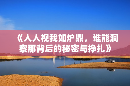 《人人视我如炉鼎，谁能洞察那背后的秘密与挣扎》