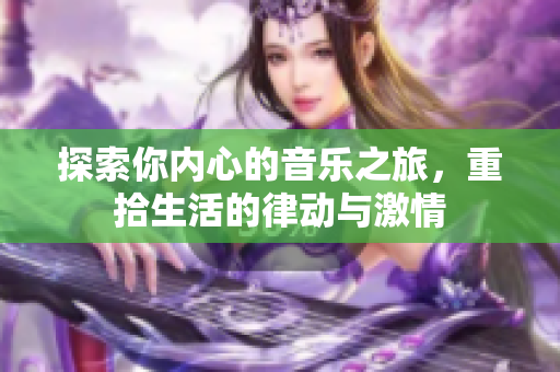 探索你内心的音乐之旅，重拾生活的律动与激情
