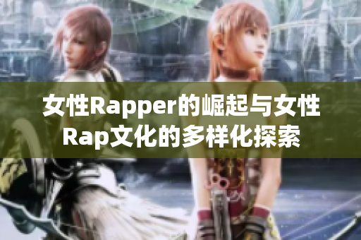 女性Rapper的崛起与女性Rap文化的多样化探索